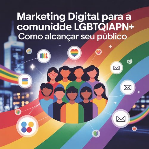Marketing Digital para a Comunidade LGBTQIAPN+: Como Conectar-se Autenticamente